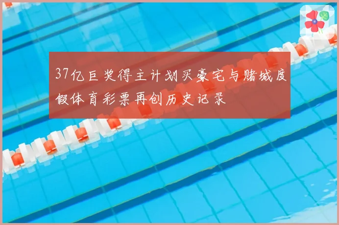 37亿巨奖得主计划买豪宅与赌城度假体育彩票再创历史记录