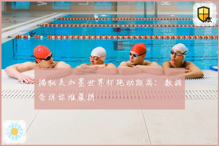 揭秘美加墨世界杯跑动距离：数据告诉你谁最拼