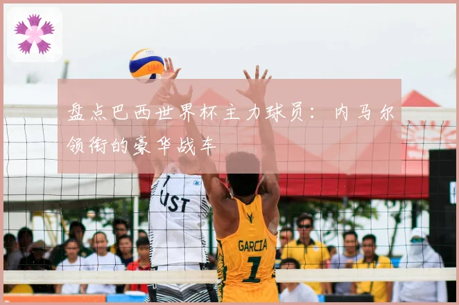 盘点巴西世界杯主力球员：内马尔领衔的豪华战车