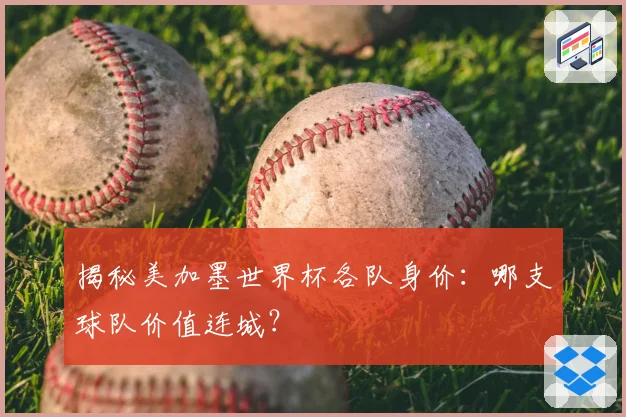 揭秘美加墨世界杯各队身价：哪支球队价值连城？