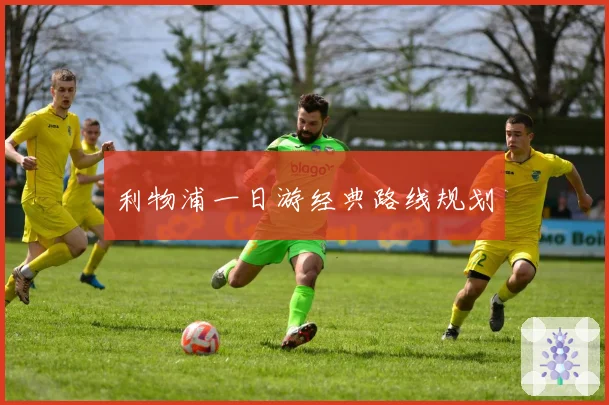 利物浦一日游经典路线规划