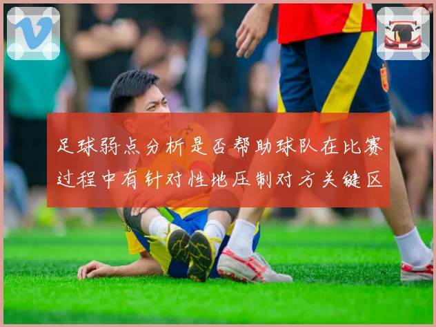 足球弱点分析是否帮助球队在比赛过程中有针对性地压制对方关键区域