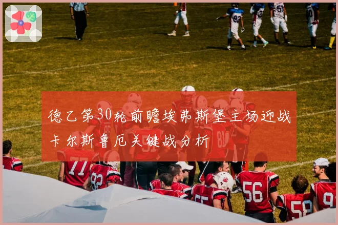 德乙第30轮前瞻埃弗斯堡主场迎战卡尔斯鲁厄关键战分析